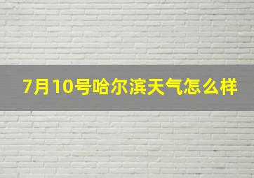 7月10号哈尔滨天气怎么样