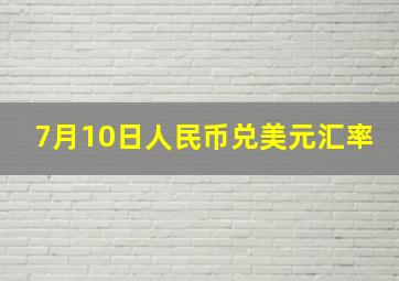 7月10日人民币兑美元汇率