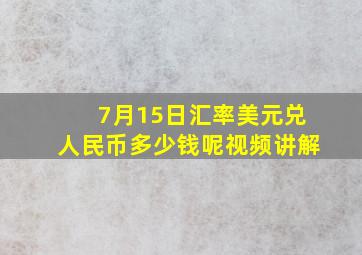 7月15日汇率美元兑人民币多少钱呢视频讲解