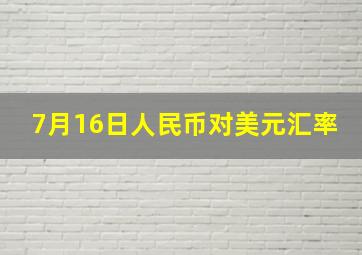 7月16日人民币对美元汇率