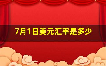 7月1日美元汇率是多少