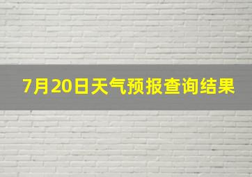 7月20日天气预报查询结果