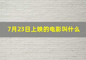 7月23日上映的电影叫什么