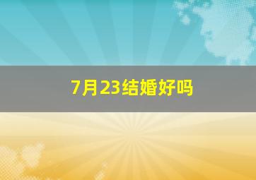 7月23结婚好吗