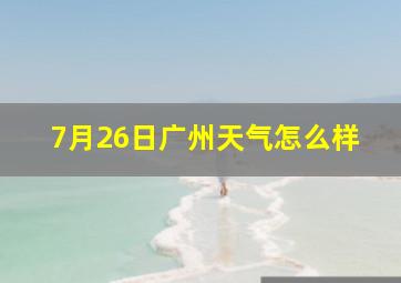 7月26日广州天气怎么样