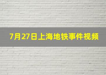 7月27日上海地铁事件视频