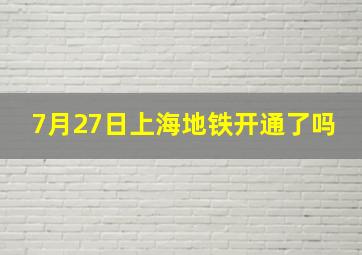 7月27日上海地铁开通了吗