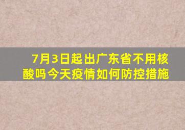 7月3日起出广东省不用核酸吗今天疫情如何防控措施