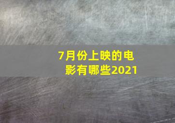 7月份上映的电影有哪些2021