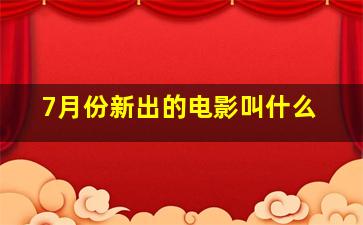 7月份新出的电影叫什么