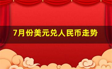 7月份美元兑人民币走势