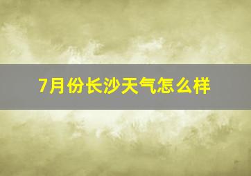 7月份长沙天气怎么样