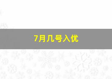 7月几号入优