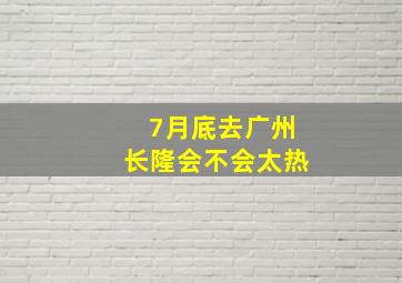 7月底去广州长隆会不会太热