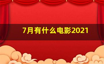 7月有什么电影2021