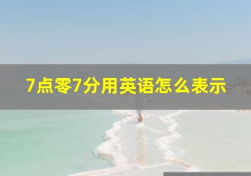 7点零7分用英语怎么表示