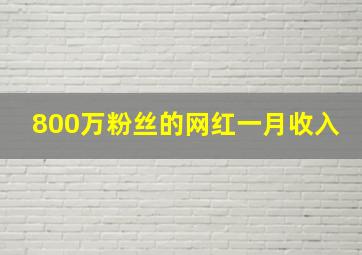 800万粉丝的网红一月收入