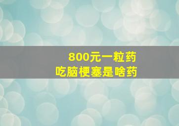 800元一粒药吃脑梗塞是啥药