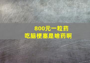 800元一粒药吃脑梗塞是啥药啊