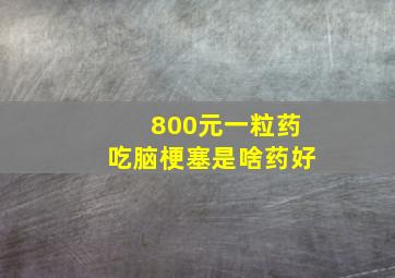 800元一粒药吃脑梗塞是啥药好