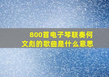 800首电子琴联奏何文彪的歌曲是什么意思