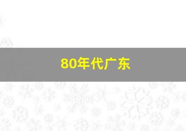 80年代广东