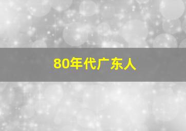 80年代广东人