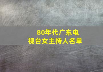 80年代广东电视台女主持人名单