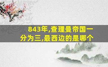 843年,查理曼帝国一分为三,最西边的是哪个