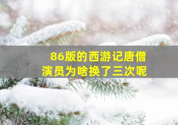 86版的西游记唐僧演员为啥换了三次呢