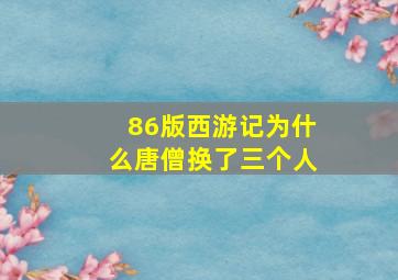 86版西游记为什么唐僧换了三个人