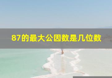 87的最大公因数是几位数