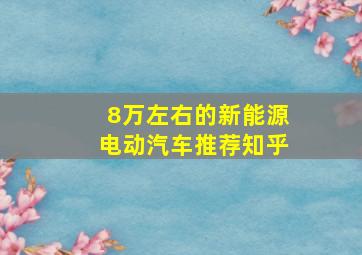 8万左右的新能源电动汽车推荐知乎