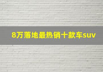 8万落地最热销十款车suv