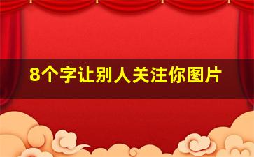 8个字让别人关注你图片