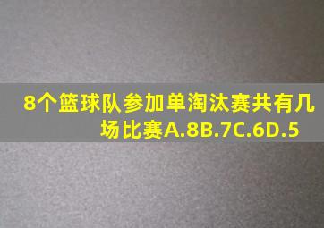 8个篮球队参加单淘汰赛共有几场比赛A.8B.7C.6D.5