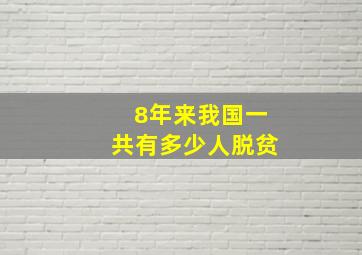 8年来我国一共有多少人脱贫