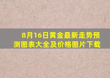 8月16日黄金最新走势预测图表大全及价格图片下载