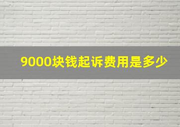 9000块钱起诉费用是多少