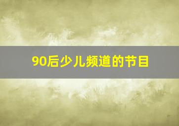 90后少儿频道的节目