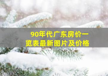 90年代广东房价一览表最新图片及价格