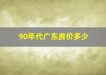 90年代广东房价多少