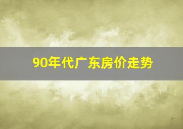 90年代广东房价走势