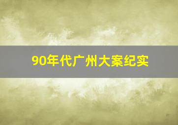 90年代广州大案纪实