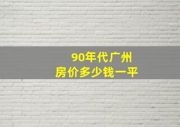 90年代广州房价多少钱一平