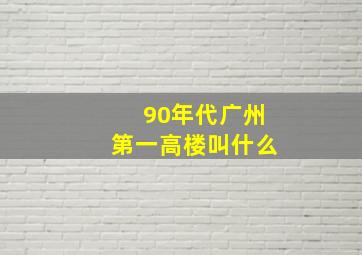 90年代广州第一高楼叫什么