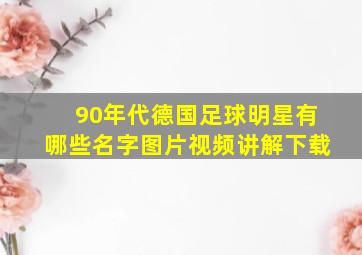 90年代德国足球明星有哪些名字图片视频讲解下载