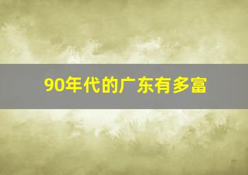 90年代的广东有多富