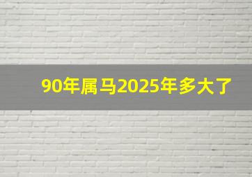 90年属马2025年多大了