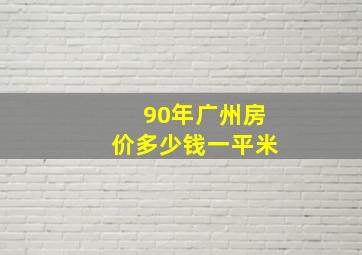 90年广州房价多少钱一平米